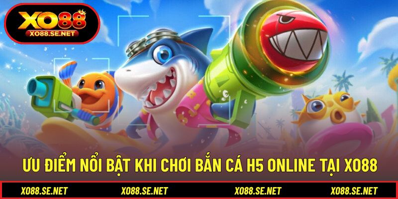 Lợi thế rõ ràng khi tham gia bắn cá H5 online Lợi thế rõ ràng khi tham gia bắn cá H5 online